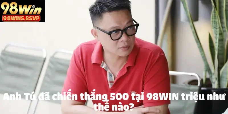Anh Tú Tay To Làm Nên Kỳ Tích Tại 98 Win 2 Anh Tú Tay To Làm Nên Kỳ Tích Tại 98 Win