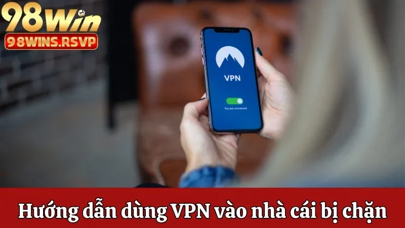 Link Truy Cập 98win Chính Thức 2025 Cập Nhật Mới Nhất 2 Hướng dẫn dùng VPN vào nhà cái bị chặn