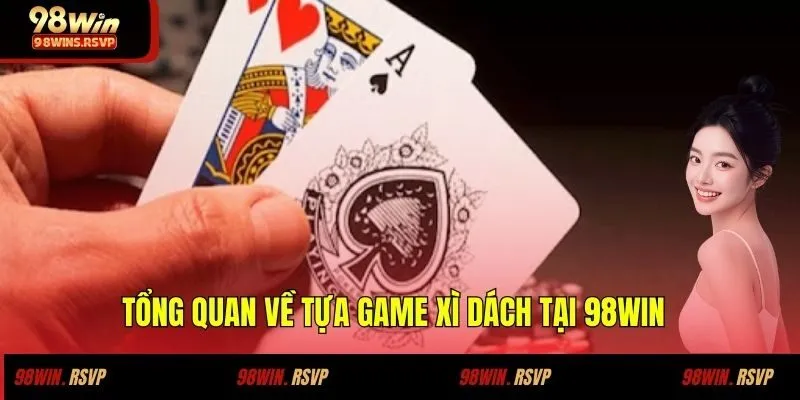 Săn Thưởng Xì Dách 98win Cùng Người Chơi Nguyễn Thái Văn 2 Tổng quan về tựa game xì dách tại 98win